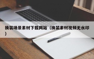 银川换装场景素材下载网站（换装素材视频无水印）