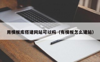 银川用模板库搭建网站可以吗（有模板怎么建站）