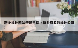 银川新乡设计网站搭建电话（新乡有名的设计公司）