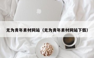 银川无为青年素材网站（无为青年素材网站下载）