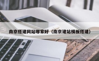 银川南京搭建网站哪家好（南京建站模板搭建）