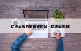 银川亿速云服务器搭建网站（亿速云客服）