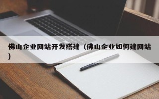 银川佛山企业网站开发搭建（佛山企业如何建网站）