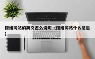 银川搭建网站的英文怎么说呢（搭建网站什么意思）