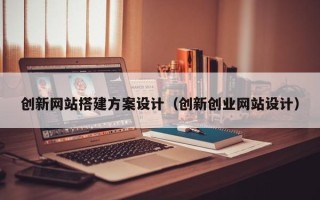 银川创新网站搭建方案设计（创新创业网站设计）