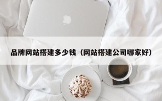 银川品牌网站搭建多少钱（网站搭建公司哪家好）